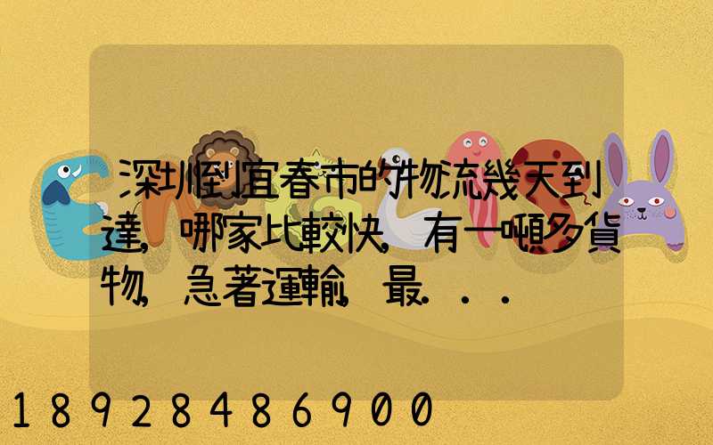 深圳到宜春市的物流幾天到達,哪家比較快,有一噸多貨物,急著運輸,最...