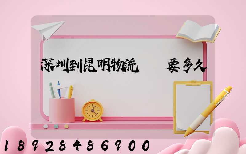 深圳到昆明物流專線要多久