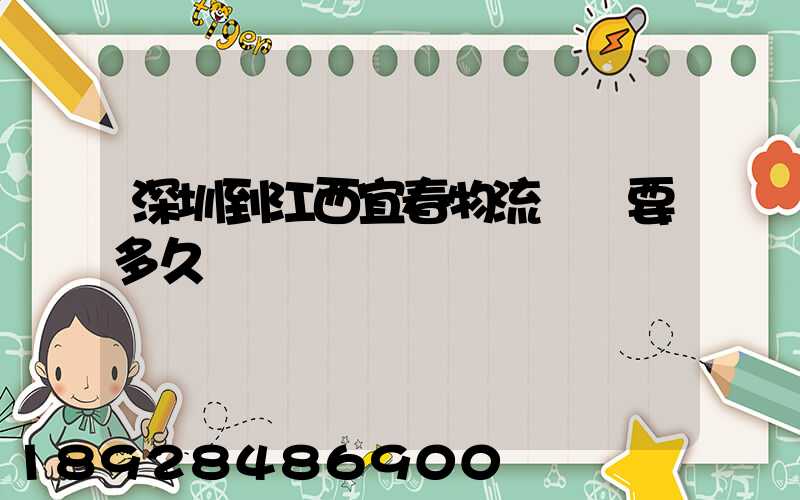 深圳到江西宜春物流專線要多久