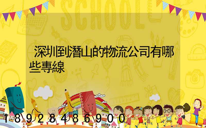 深圳到潛山的物流公司有哪些專線