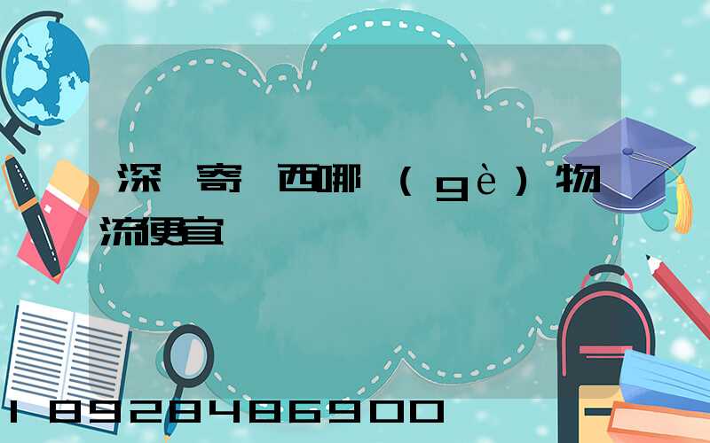 深圳寄廣西哪個(gè)物流便宜