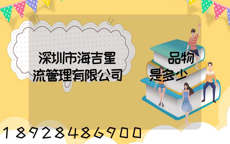 深圳市海吉星國際農產品物流管理有限公司電話是多少