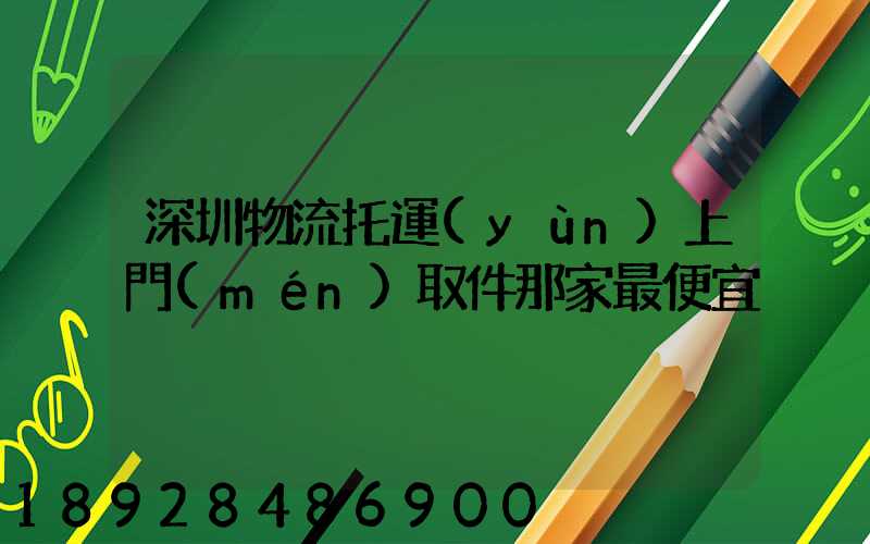 深圳物流托運(yùn)上門(mén)取件那家最便宜