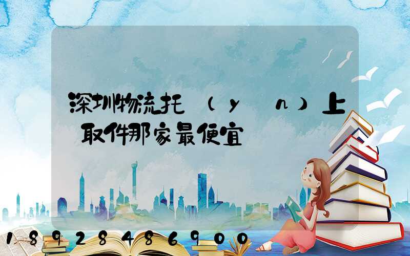 深圳物流托運(yùn)上門取件那家最便宜