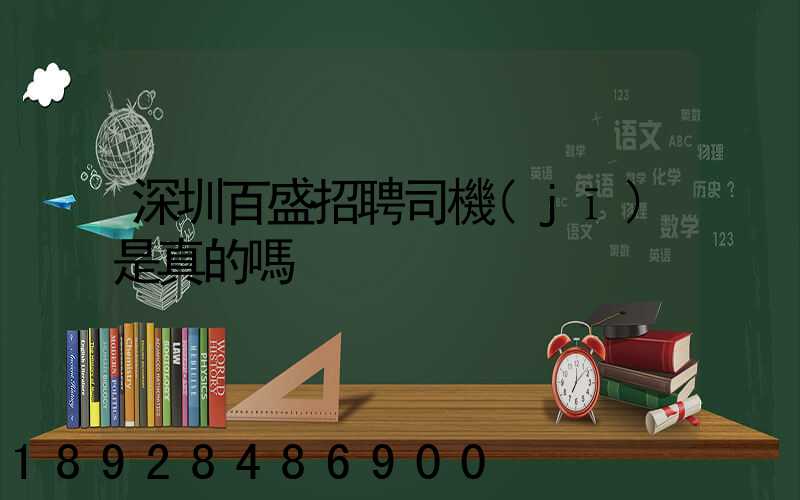 深圳百盛招聘司機(jī)是真的嗎