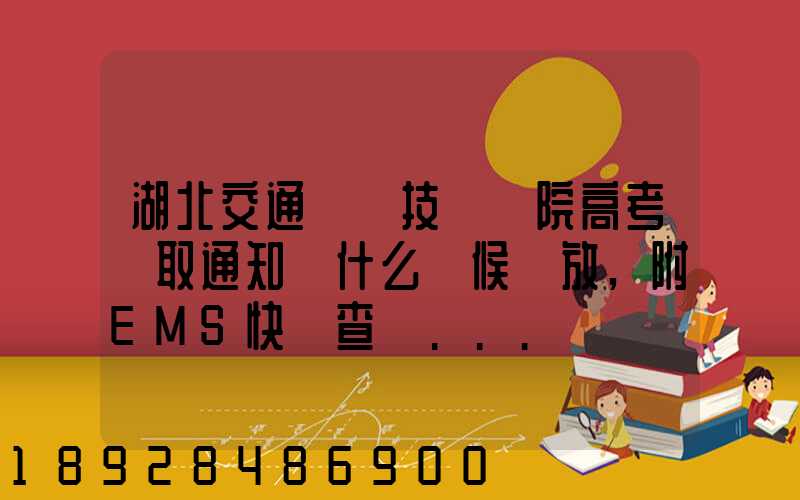 湖北交通職業技術學院高考錄取通知書什么時候發放,附EMS快遞查詢...