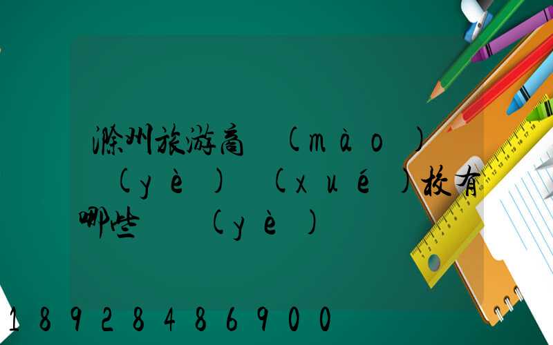 滁州旅游商貿(mào)職業(yè)學(xué)校有哪些專業(yè)