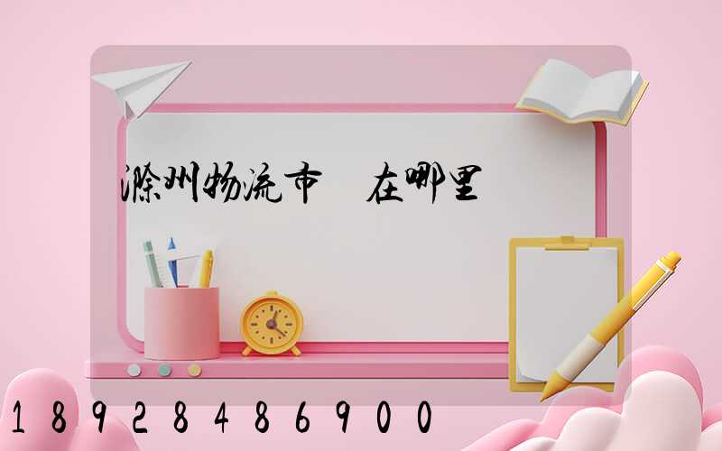 滁州物流市場在哪里