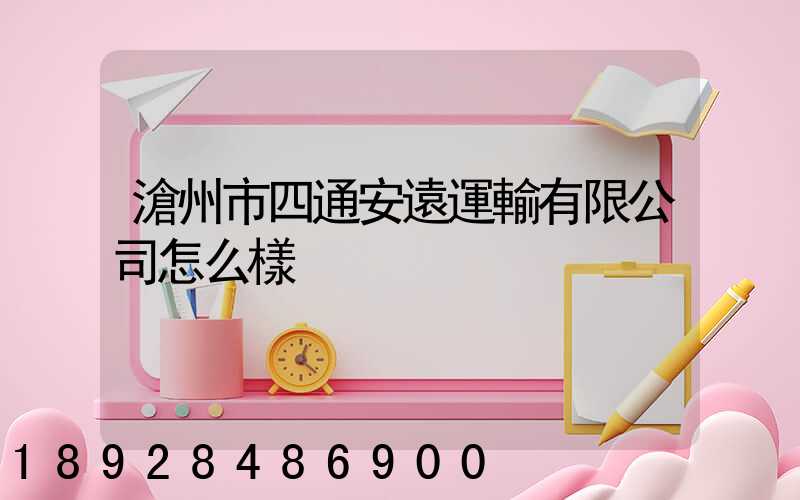 滄州市四通安遠運輸有限公司怎么樣