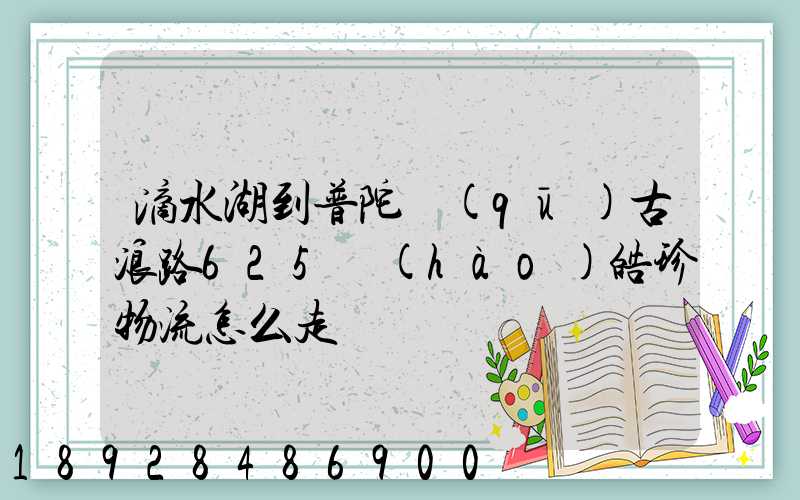 滴水湖到普陀區(qū)古浪路625號(hào)皓珍物流怎么走