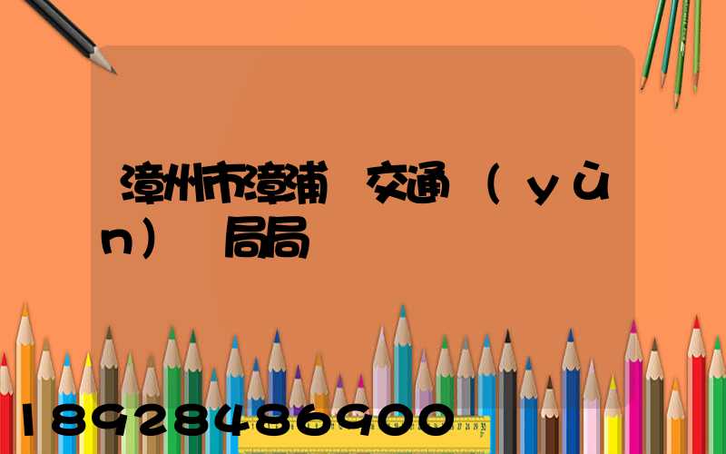 漳州市漳浦縣交通運(yùn)輸局局長