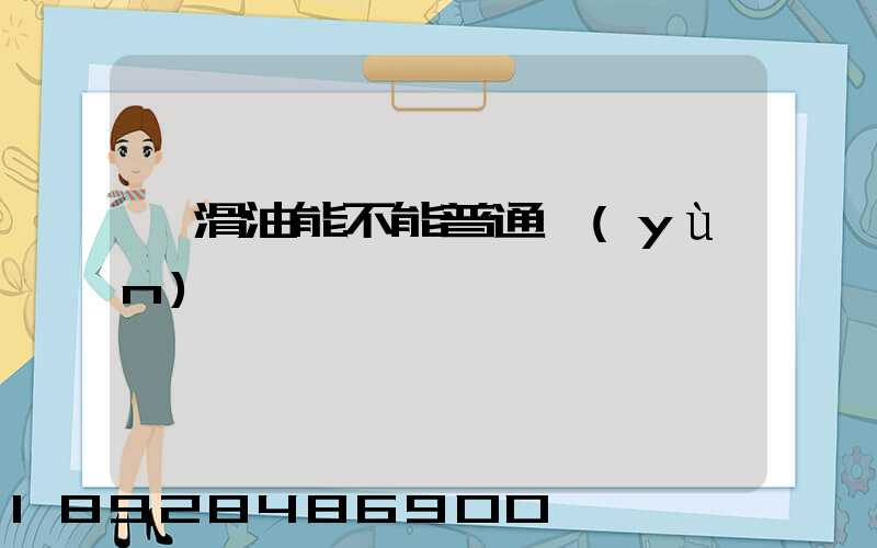 潤滑油能不能普通運(yùn)輸