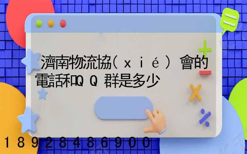 濟南物流協(xié)會的電話和QQ群是多少