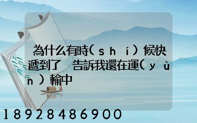 為什么有時(shí)候快遞到了卻告訴我還在運(yùn)輸中