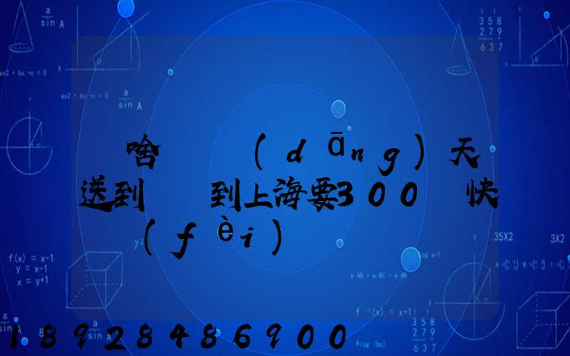 為啥順豐當(dāng)天送到無錫到上海要300塊快遞費(fèi)