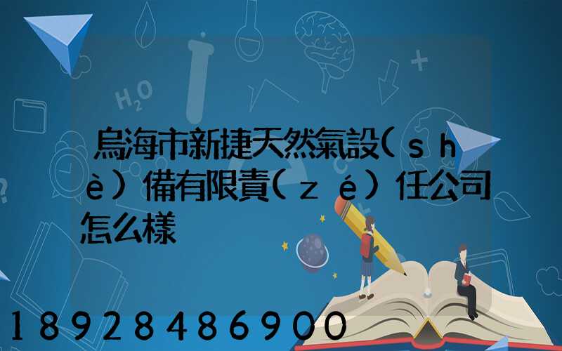 烏海市新捷天然氣設(shè)備有限責(zé)任公司怎么樣