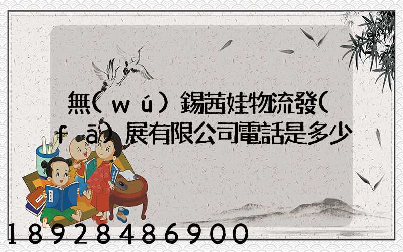 無(wú)錫茜娃物流發(fā)展有限公司電話是多少