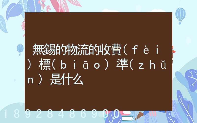 無錫的物流的收費(fèi)標(biāo)準(zhǔn)是什么