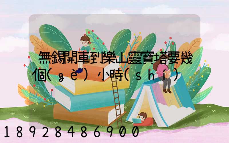 無錫開車到樂山靈寶塔要幾個(gè)小時(shí)