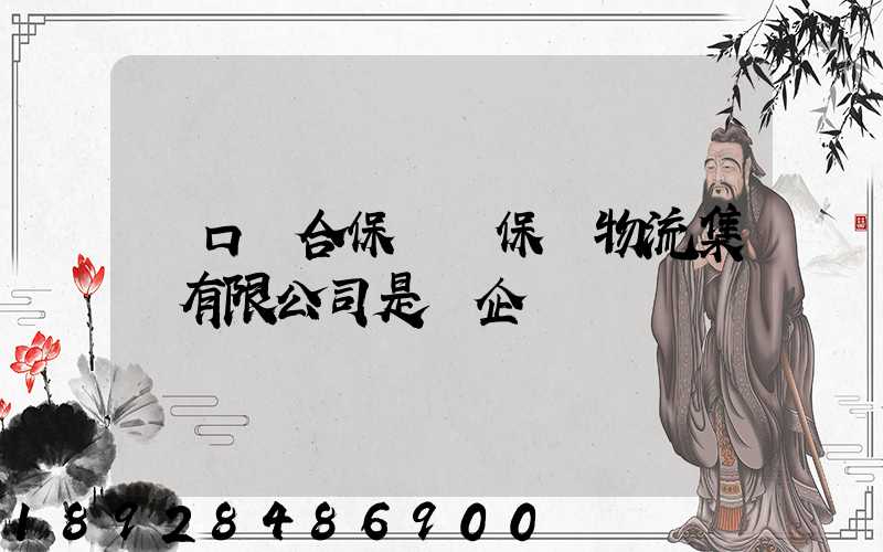 營口綜合保稅區保稅物流集團有限公司是國企嗎