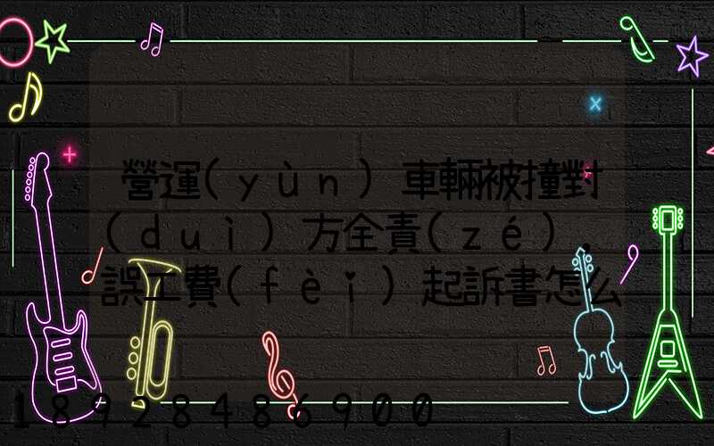 營運(yùn)車輛被撞對(duì)方全責(zé),誤工費(fèi)起訴書怎么寫