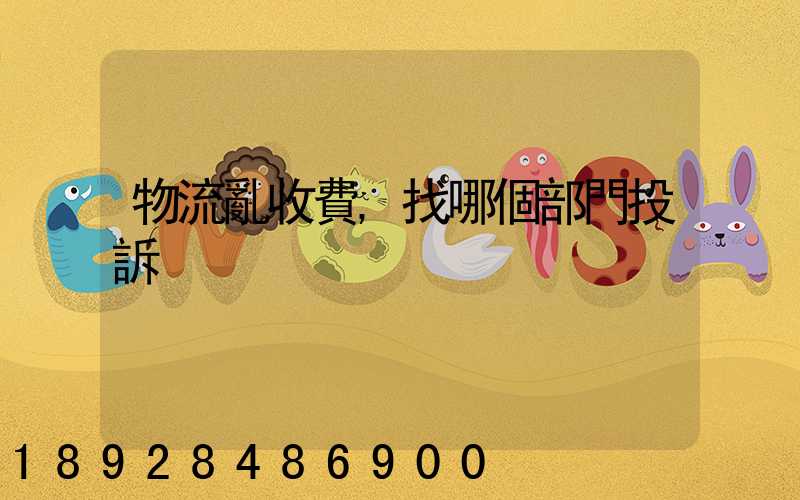 物流亂收費,找哪個部門投訴