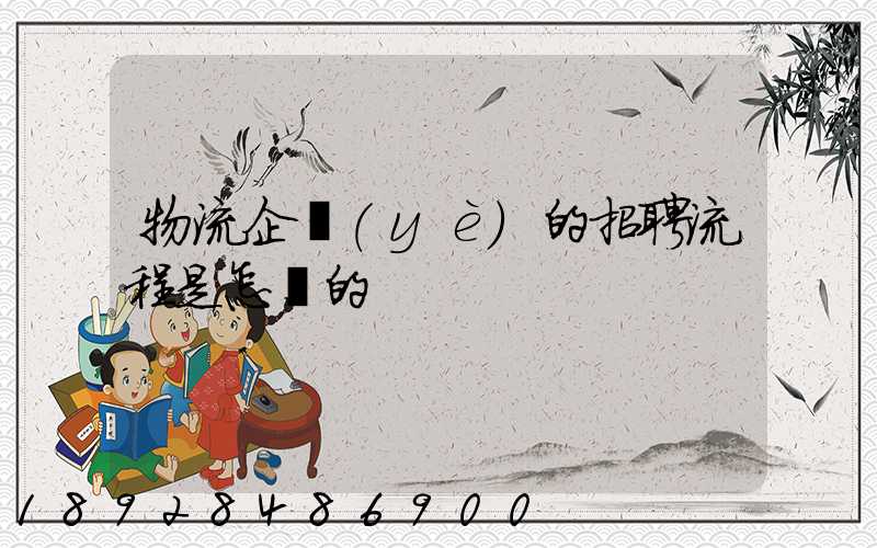 物流企業(yè)的招聘流程是怎樣的