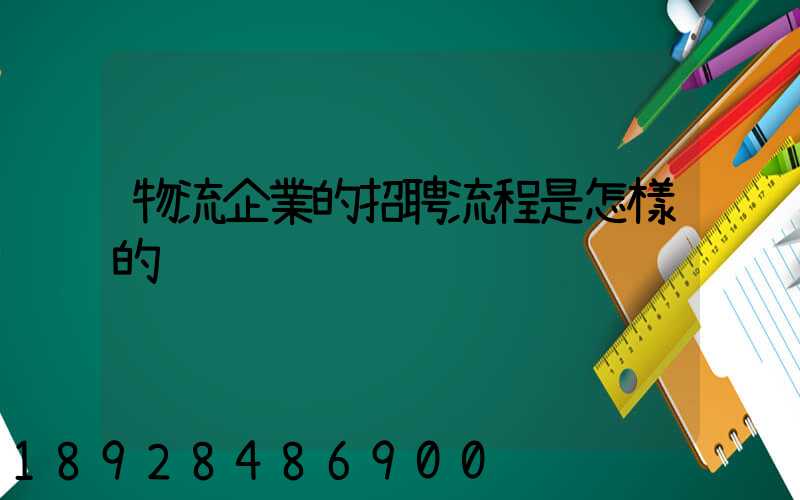 物流企業的招聘流程是怎樣的