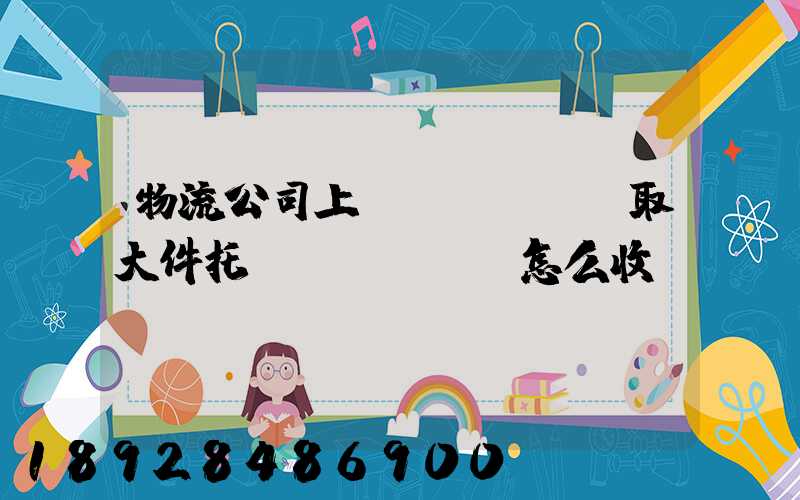 物流公司上門(mén)取大件托運(yùn)怎么收費(fèi)