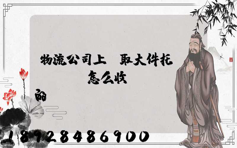 物流公司上門取大件托運(yùn)怎么收費(fèi)的