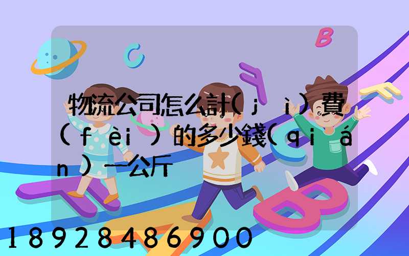 物流公司怎么計(jì)費(fèi)的多少錢(qián)一公斤