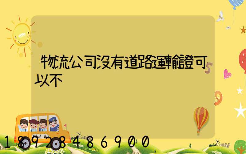 物流公司沒有道路運輸證可以不