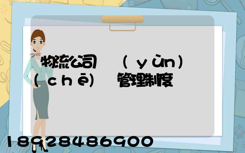 物流公司貨運(yùn)車(chē)輛管理制度