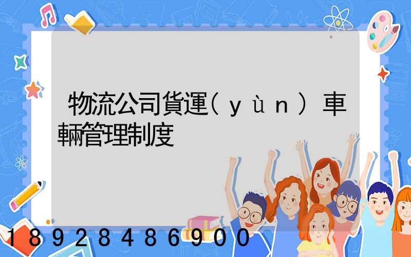 物流公司貨運(yùn)車輛管理制度