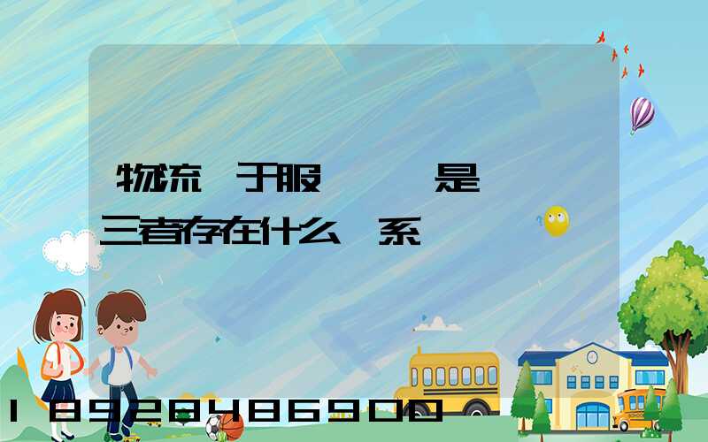 物流屬于服務業還是運輸業三者存在什么關系