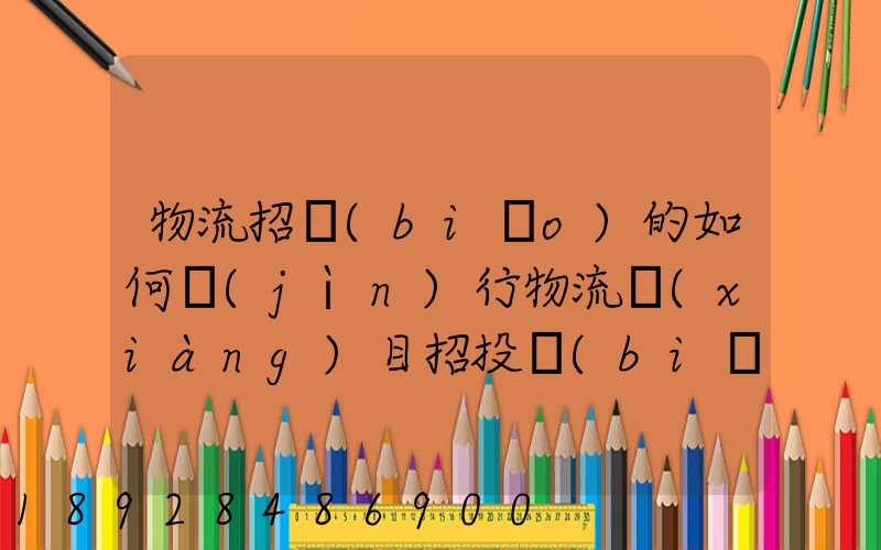 物流招標(biāo)的如何進(jìn)行物流項(xiàng)目招投標(biāo)