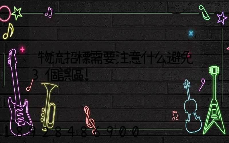 物流招標需要注意什么避免3個誤區!