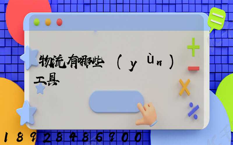 物流有哪些運(yùn)輸工具