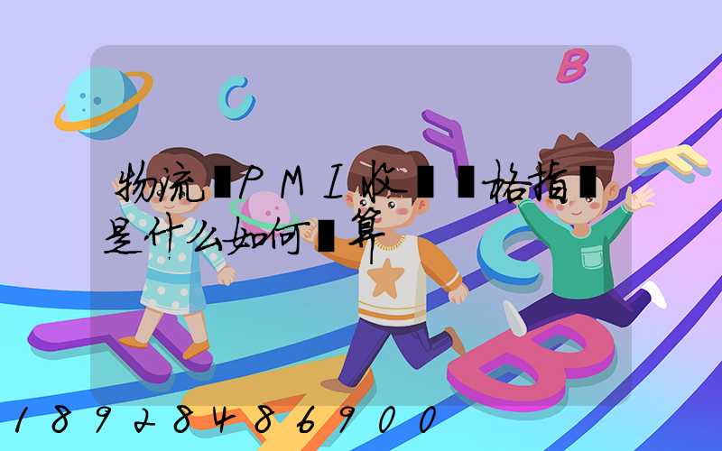 物流業PMI收費價格指數是什么如何計算