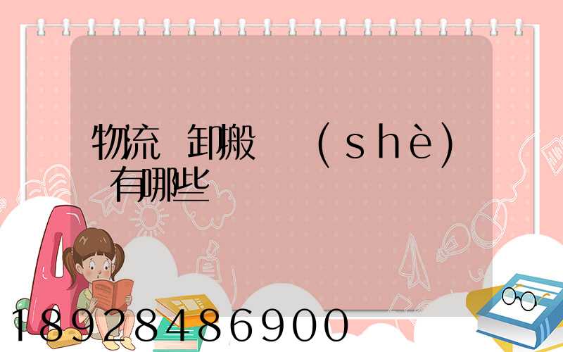 物流裝卸搬運設(shè)備有哪些