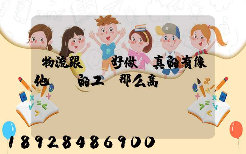 物流跟車員好做嗎真的有像他們說的工資那么高嗎