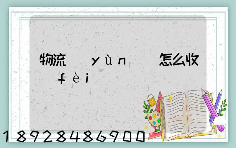 物流運(yùn)輸怎么收費(fèi)