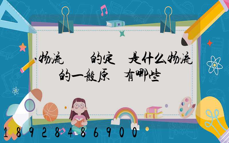 物流運輸的定義是什么物流運輸的一般原則有哪些