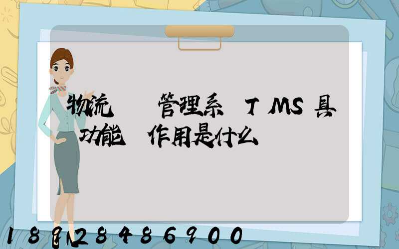 物流運輸管理系統TMS具體功能與作用是什么