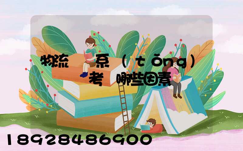 物流運輸系統(tǒng)設計時應考慮哪些因素