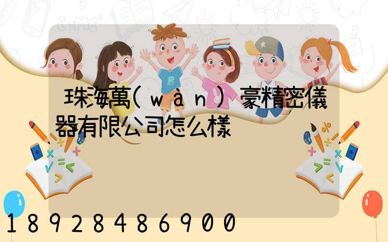 珠海萬(wàn)豪精密儀器有限公司怎么樣