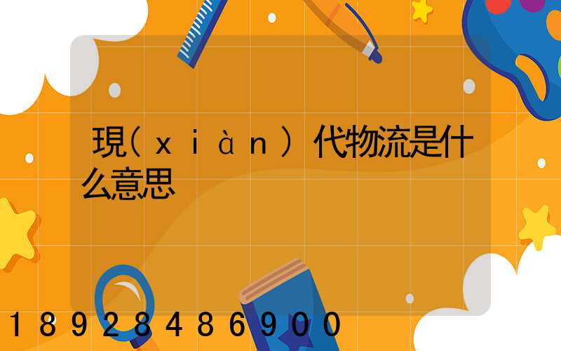 現(xiàn)代物流是什么意思