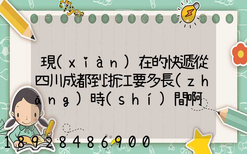 現(xiàn)在的快遞從四川成都到浙江要多長(zhǎng)時(shí)間啊