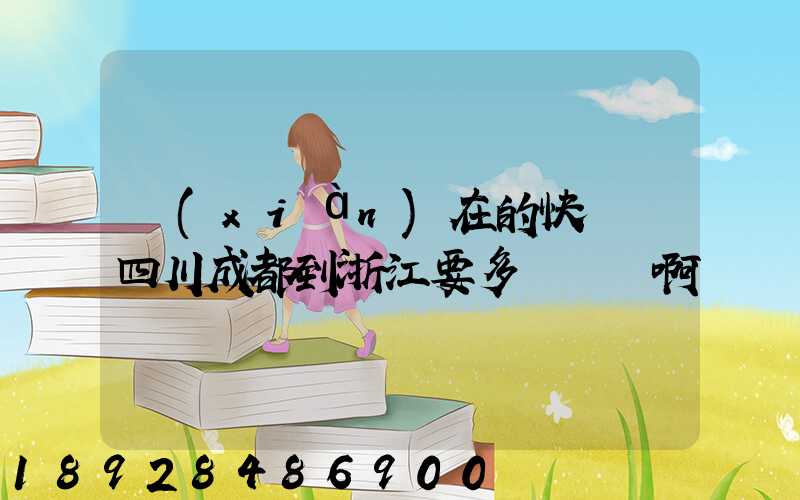 現(xiàn)在的快遞從四川成都到浙江要多長時間啊