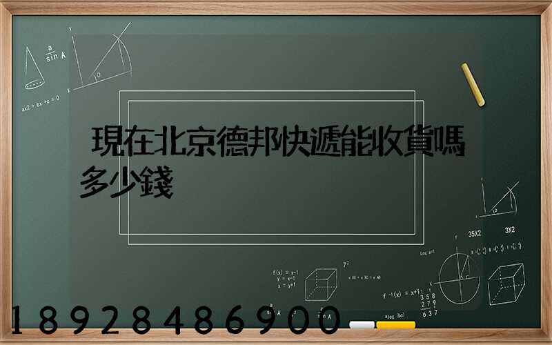 現在北京德邦快遞能收貨嗎多少錢